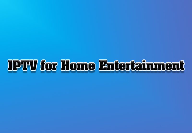 How IPTV Enhances Home Entertainment Experiences