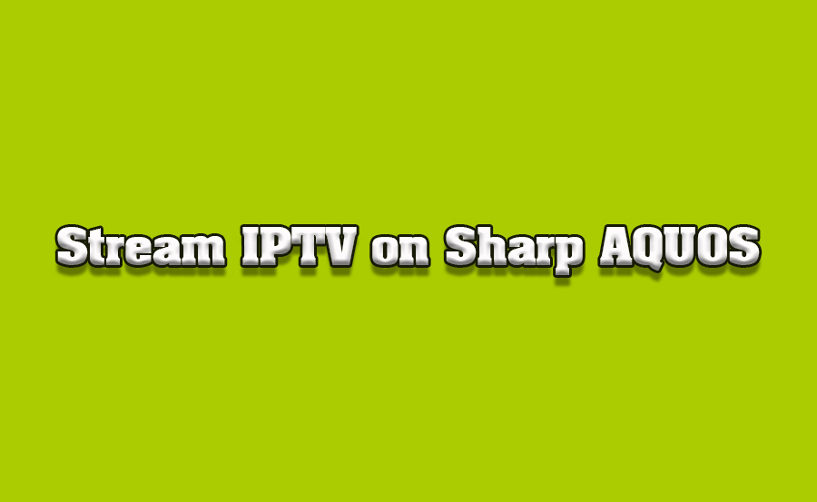 How to Stream IPTV Channels on Sharp AQUOS TVs